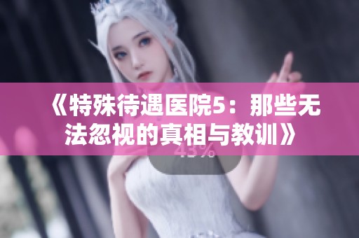 《特殊待遇医院5：那些无法忽视的真相与教训》