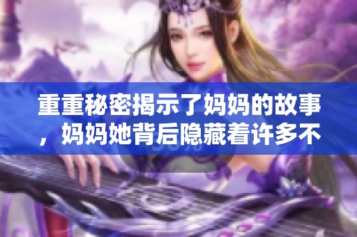 重重秘密揭示了妈妈的故事，妈妈她背后隐藏着许多不为人知的秘密