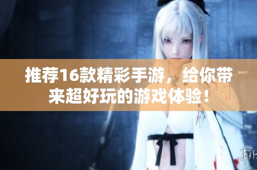 推荐16款精彩手游，给你带来超好玩的游戏体验！