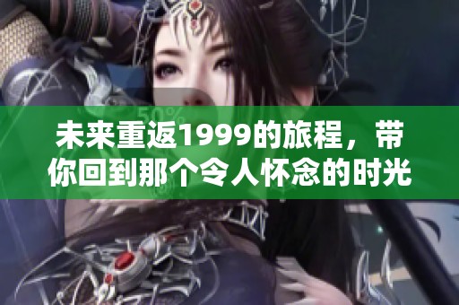 未来重返1999的旅程，带你回到那个令人怀念的时光