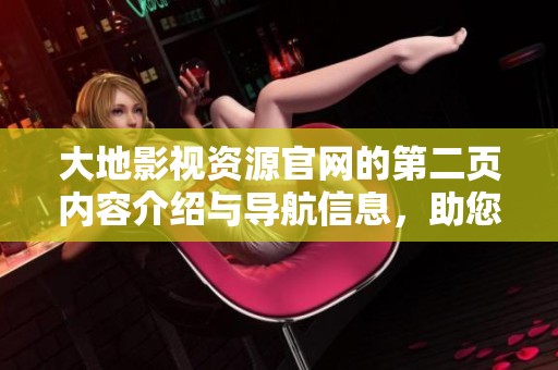 大地影视资源官网的第二页内容介绍与导航信息，助您轻松找到所需影视资源