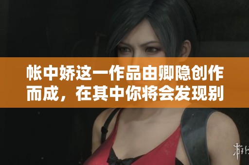 帐中娇这一作品由卿隐创作而成，在其中你将会发现别样风情