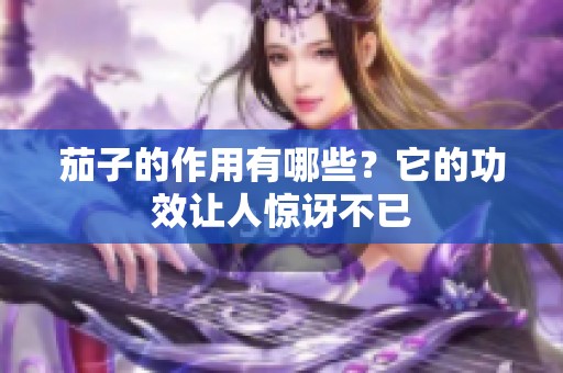 茄子的作用有哪些？它的功效让人惊讶不已