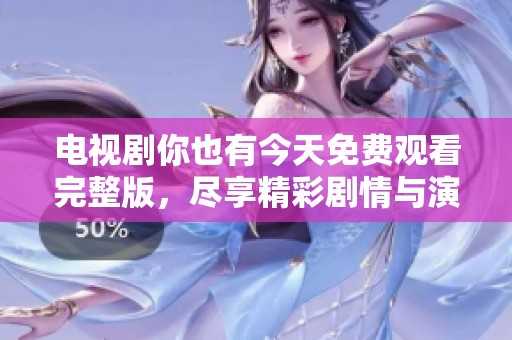 电视剧你也有今天免费观看完整版，尽享精彩剧情与演员魅力