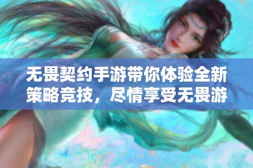 无畏契约手游带你体验全新策略竞技，尽情享受无畏游戏世界的魅力