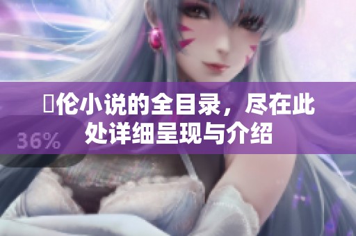 舏伦小说的全目录，尽在此处详细呈现与介绍