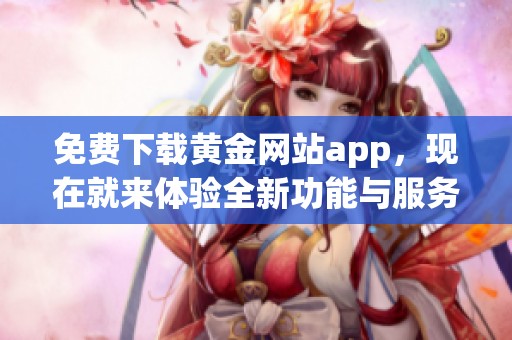 免费下载黄金网站app，现在就来体验全新功能与服务！
