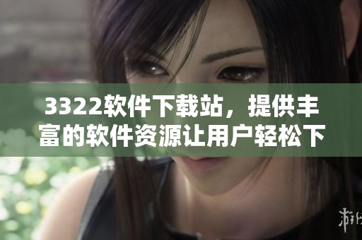 3322软件下载站，提供丰富的软件资源让用户轻松下载体验