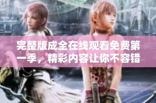 完整版成全在线观看免费第一季，精彩内容让你不容错过！