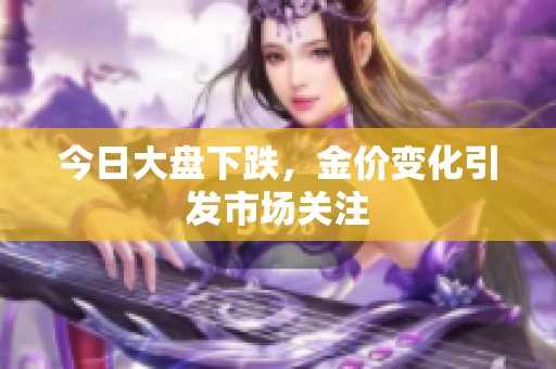 今日大盘下跌，金价变化引发市场关注