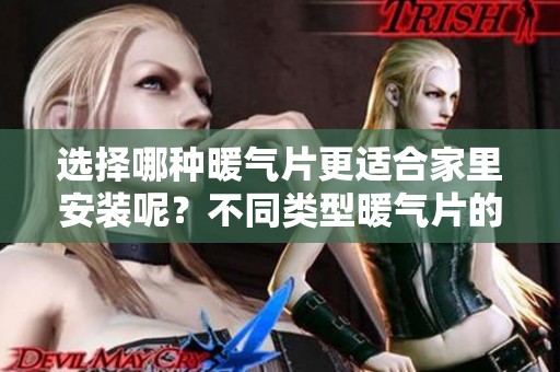 选择哪种暖气片更适合家里安装呢？不同类型暖气片的优缺点分析