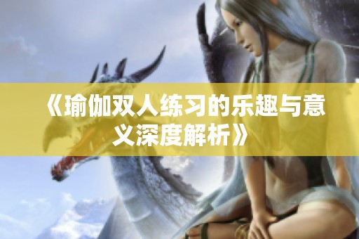 《瑜伽双人练习的乐趣与意义深度解析》