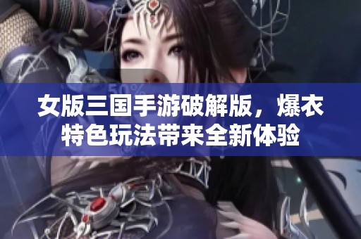 女版三国手游破解版，爆衣特色玩法带来全新体验