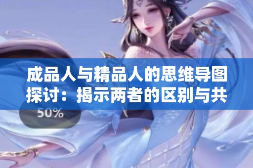 成品人与精品人的思维导图探讨：揭示两者的区别与共通之处