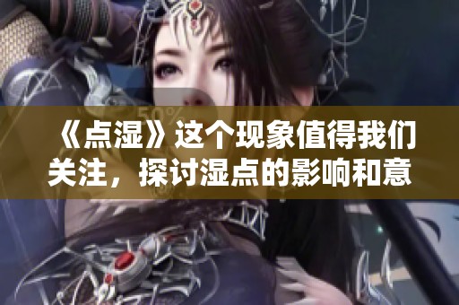 《点湿》这个现象值得我们关注，探讨湿点的影响和意义。
