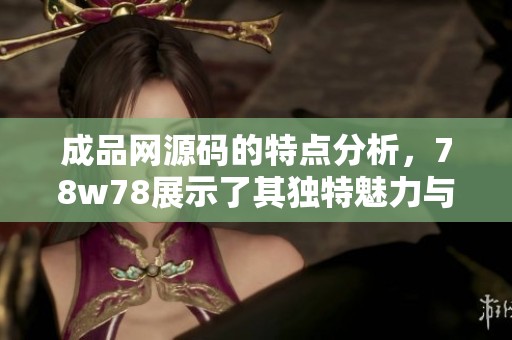 成品网源码的特点分析，78w78展示了其独特魅力与实用价值