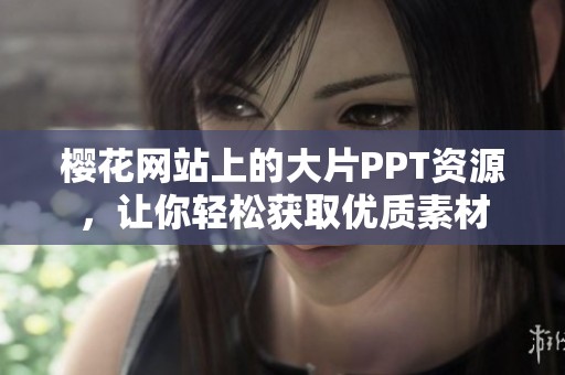 樱花网站上的大片PPT资源，让你轻松获取优质素材