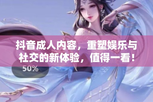抖音**内容，重塑娱乐与社交的新体验，值得一看！