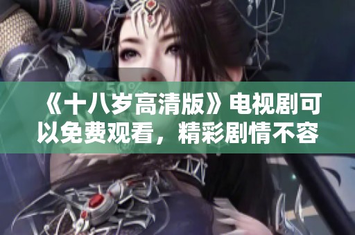 《十八岁高清版》电视剧可以免费观看，精彩剧情不容错过！