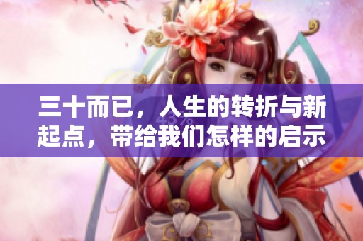 三十而已，人生的转折与新起点，带给我们怎样的启示呢