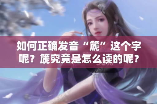 如何正确发音“篪”这个字呢？篪究竟是怎么读的呢？