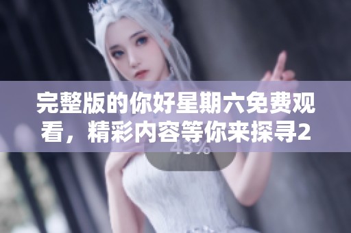 完整版的你好星期六免费观看，精彩内容等你来探寻2025年！