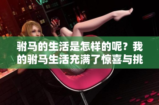 驸马的生活是怎样的呢？我的驸马生活充满了惊喜与挑战。