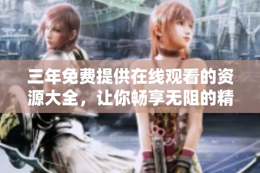 三年免费提供在线观看的资源大全，让你畅享无阻的精彩内容
