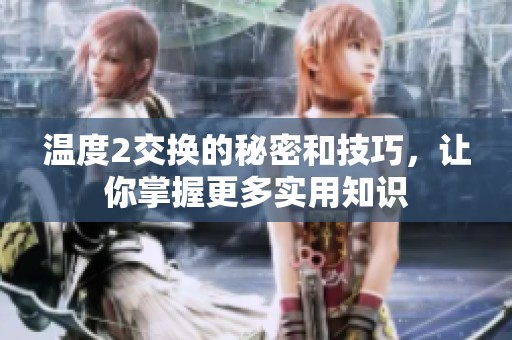 温度2交换的秘密和技巧，让你掌握更多实用知识