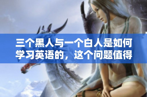 三个黑人与一个白人是如何学习英语的，这个问题值得探讨。