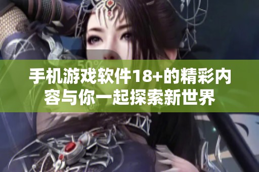 手机游戏软件18+的精彩内容与你一起探索新世界