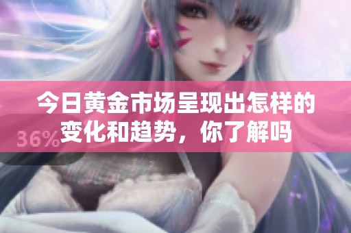 今日黄金市场呈现出怎样的变化和趋势，你了解吗