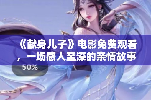 《献身儿子》电影免费观看，一场感人至深的亲情故事等你来欣赏