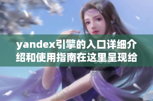 yandex引擎的入口详细介绍和使用指南在这里呈现给你