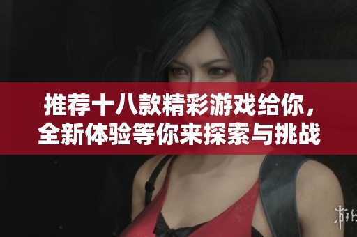 推荐十八款精彩游戏给你，全新体验等你来探索与挑战