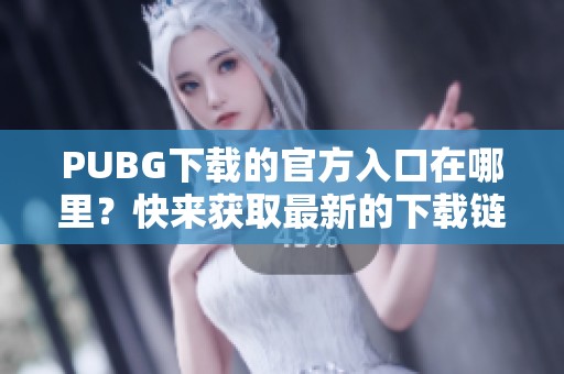 PUBG下载的官方入口在哪里？快来获取最新的下载链接吧！
