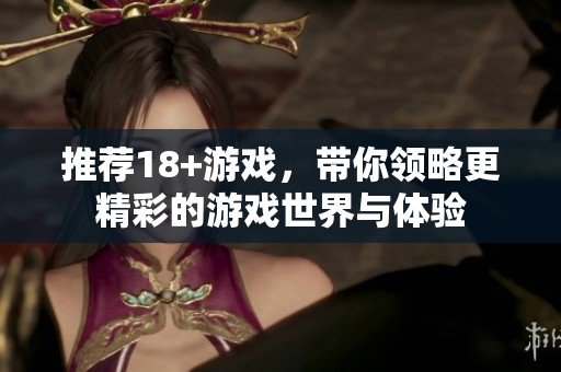 推荐18+游戏，带你领略更精彩的游戏世界与体验