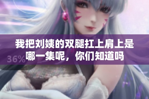 我把刘姨的双腿扛上肩上是哪一集呢，你们知道吗