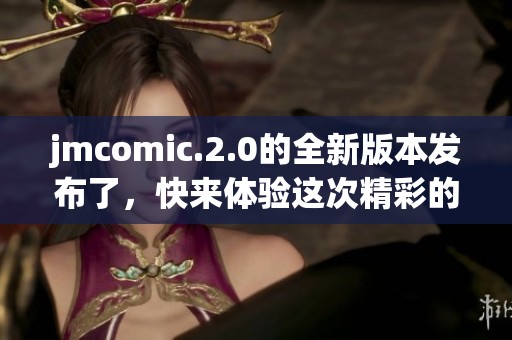 jmcomic.2.0的全新版本发布了，快来体验这次精彩的漫画更新内容吧