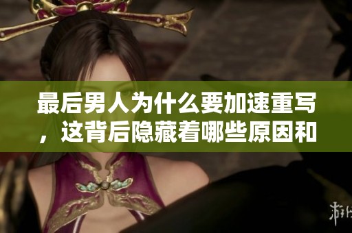 最后男人为什么要加速重写，这背后隐藏着哪些原因和真相呢