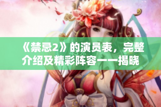 《禁忌2》的演员表，完整介绍及精彩阵容一一揭晓