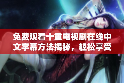 免费观看十重电视剧在线中文字幕方法揭秘，轻松享受精彩内容！