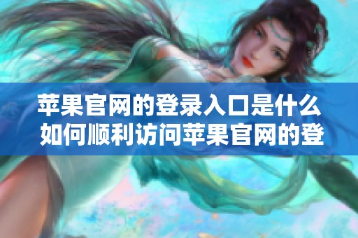 苹果官网的登录入口是什么 如何顺利访问苹果官网的登录入口