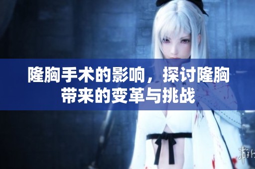 隆胸手术的影响，探讨隆胸带来的变革与挑战