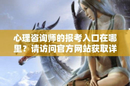心理咨询师的报考入口在哪里？请访问官方网站获取详细信息。
