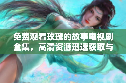 免费观看玫瑰的故事电视剧全集，高清资源迅速获取与享受