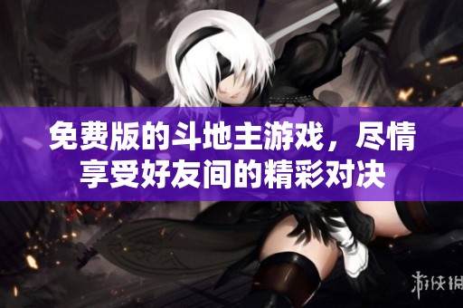 免费版的***游戏，尽情享受好友间的精彩对决