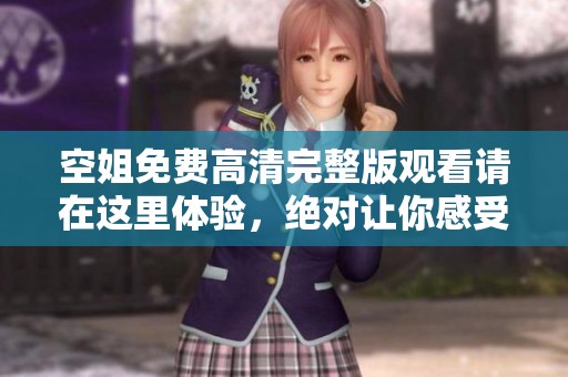 空姐免费高清完整版观看请在这里体验，绝对让你感受不一样的精彩旅程