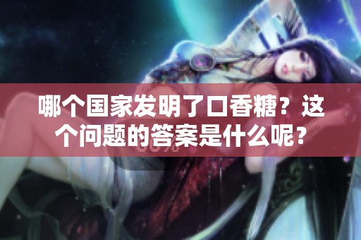 哪个国家发明了口香糖？这个问题的答案是什么呢？