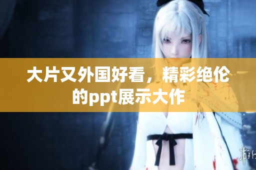 大片又外国好看，精彩绝伦的ppt展示大作